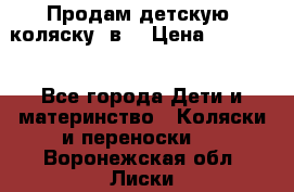 Продам детскую  коляску 3в1 › Цена ­ 14 000 - Все города Дети и материнство » Коляски и переноски   . Воронежская обл.,Лиски г.